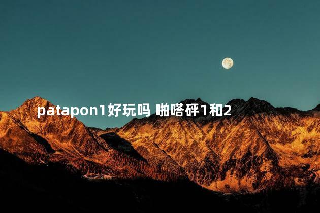 patapon1好玩吗 啪嗒砰1和2哪个好玩